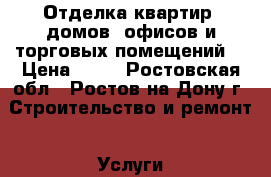 Отделка квартир, домов, офисов и торговых помещений. › Цена ­ 50 - Ростовская обл., Ростов-на-Дону г. Строительство и ремонт » Услуги   